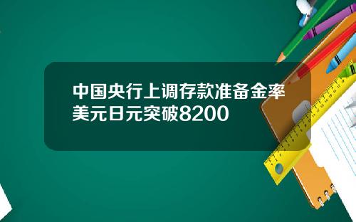 中国央行上调存款准备金率美元日元突破8200