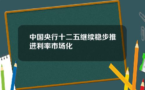 中国央行十二五继续稳步推进利率市场化