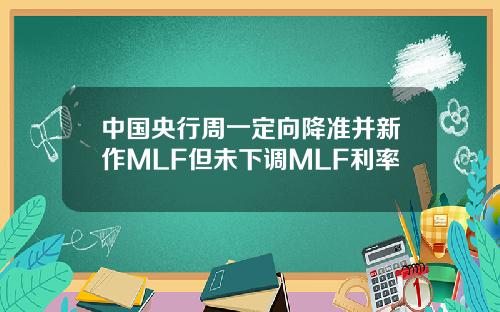 中国央行周一定向降准并新作MLF但未下调MLF利率