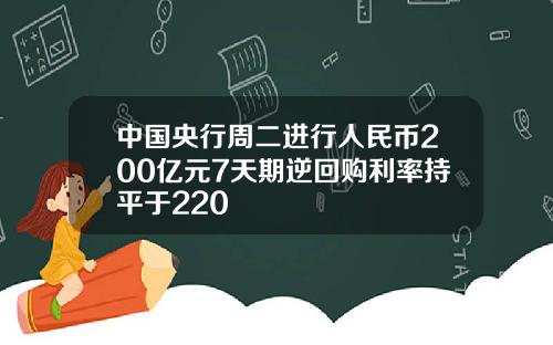中国央行周二进行人民币200亿元7天期逆回购利率持平于220