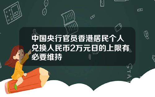 中国央行官员香港居民个人兑换人民币2万元日的上限有必要维持