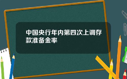中国央行年内第四次上调存款准备金率