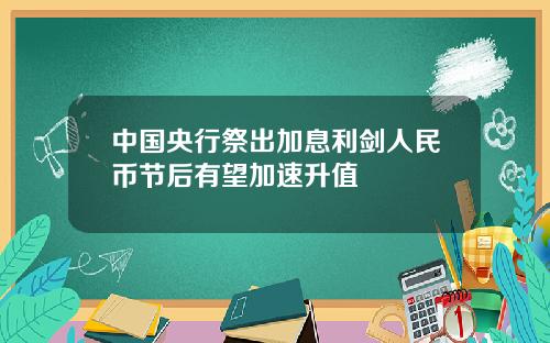 中国央行祭出加息利剑人民币节后有望加速升值