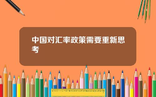 中国对汇率政策需要重新思考