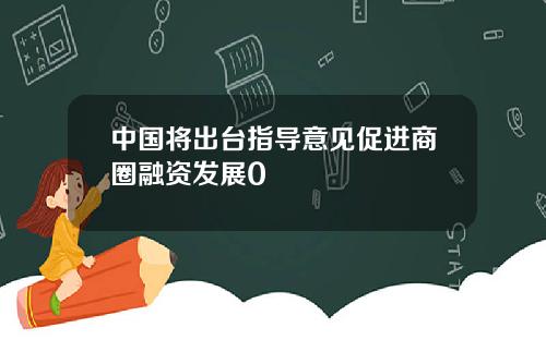 中国将出台指导意见促进商圈融资发展0