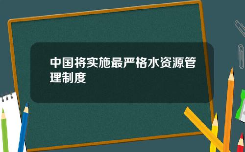 中国将实施最严格水资源管理制度