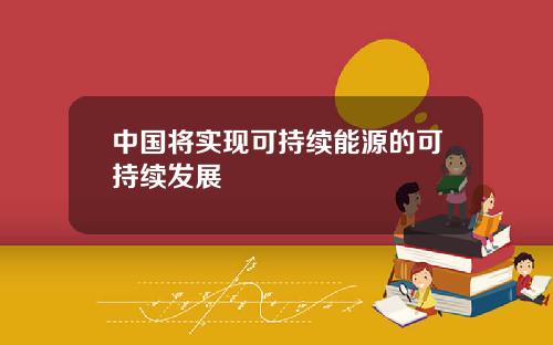 中国将实现可持续能源的可持续发展