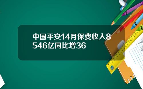 中国平安14月保费收入8546亿同比增36