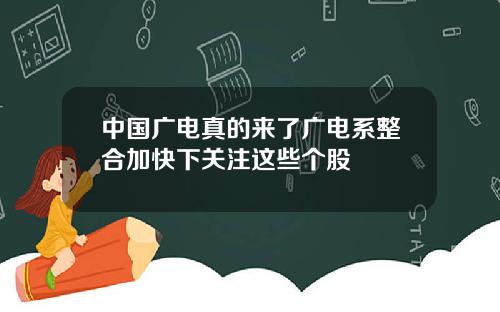 中国广电真的来了广电系整合加快下关注这些个股