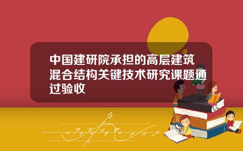 中国建研院承担的高层建筑混合结构关键技术研究课题通过验收