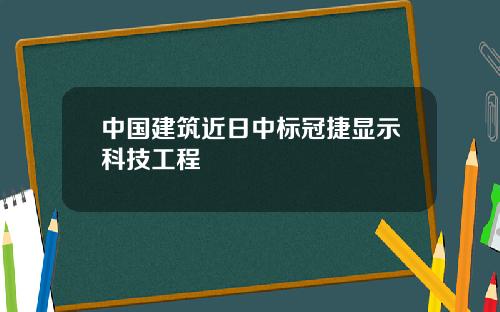 中国建筑近日中标冠捷显示科技工程