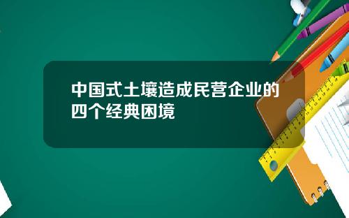 中国式土壤造成民营企业的四个经典困境