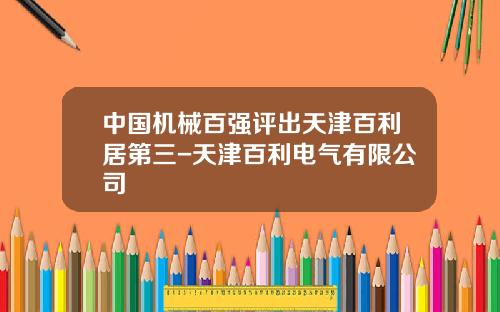 中国机械百强评出天津百利居第三-天津百利电气有限公司