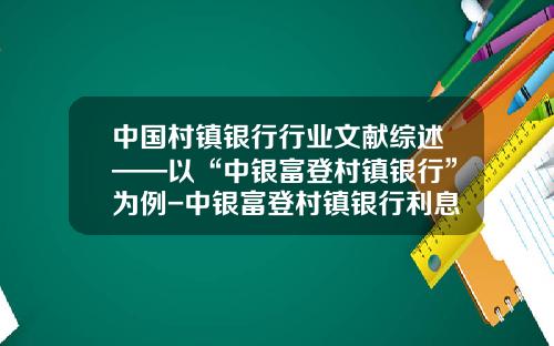 中国村镇银行行业文献综述——以“中银富登村镇银行”为例-中银富登村镇银行利息是多少