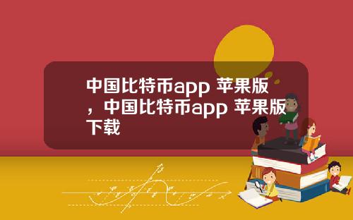 中国比特币app 苹果版，中国比特币app 苹果版下载