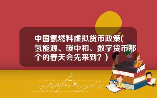 中国氢燃料虚拟货币政策(氢能源、碳中和、数字货币那个的春天会先来到？)