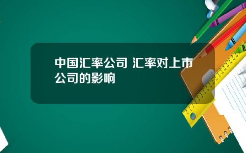 中国汇率公司 汇率对上市公司的影响