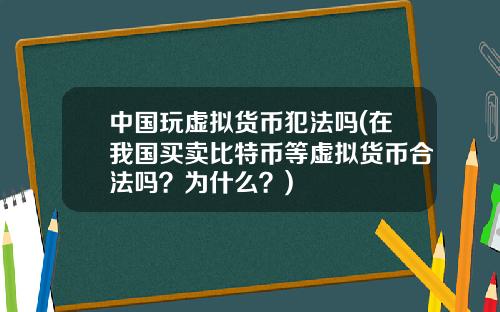 中国玩虚拟货币犯法吗(在我国买卖比特币等虚拟货币合法吗？为什么？)