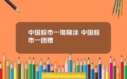 中国股市一塌糊涂 中国股市一团糟