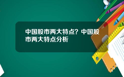 中国股市两大特点？中国股市两大特点分析
