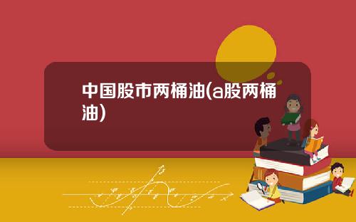 中国股市两桶油(a股两桶油)