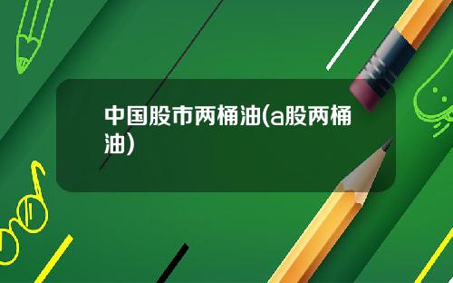 中国股市两桶油(a股两桶油)