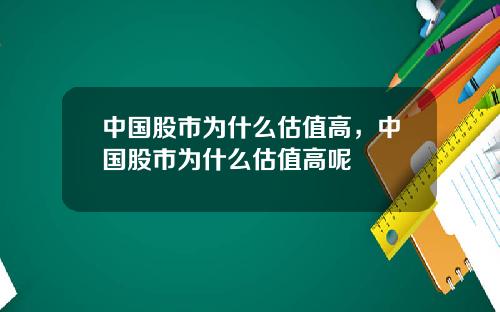 中国股市为什么估值高，中国股市为什么估值高呢