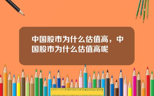 中国股市为什么估值高，中国股市为什么估值高呢