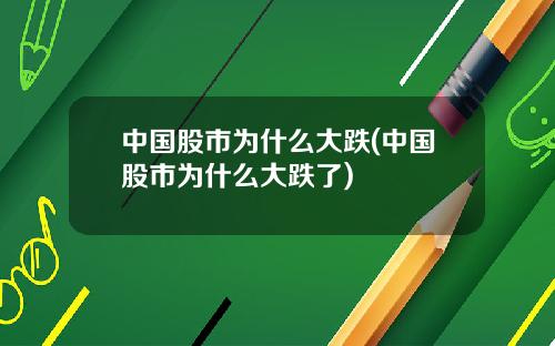 中国股市为什么大跌(中国股市为什么大跌了)