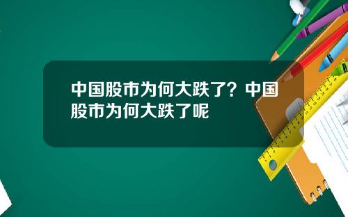 中国股市为何大跌了？中国股市为何大跌了呢