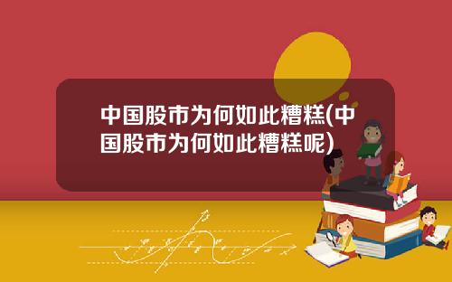 中国股市为何如此糟糕(中国股市为何如此糟糕呢)