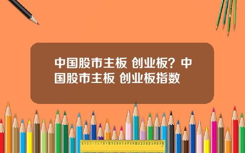 中国股市主板 创业板？中国股市主板 创业板指数