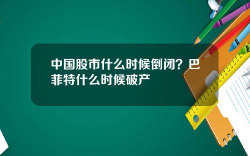 中国股市什么时候倒闭?巴菲特什么时候破产