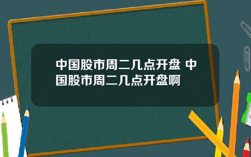 中国股市周二几点开盘 中国股市周二几点开盘啊