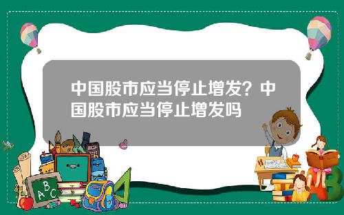 中国股市应当停止增发?中国股市应当停止增发吗