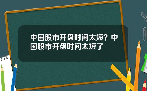 中国股市开盘时间太短？中国股市开盘时间太短了