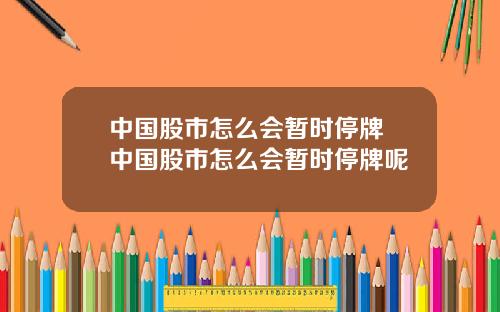 中国股市怎么会暂时停牌 中国股市怎么会暂时停牌呢