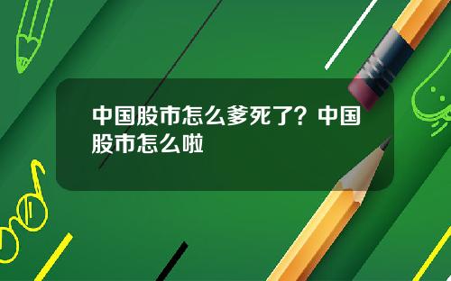 中国股市怎么爹死了？中国股市怎么啦