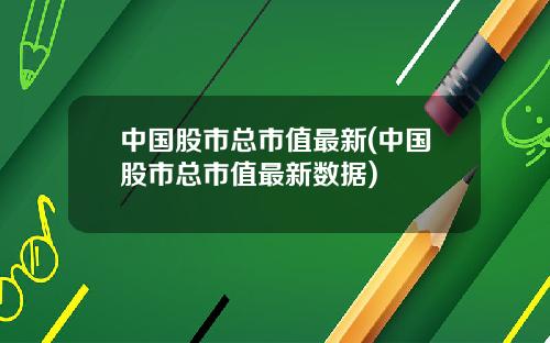 中国股市总市值最新(中国股市总市值最新数据)