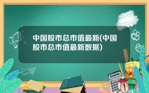 中国股市总市值最新(中国股市总市值最新数据)