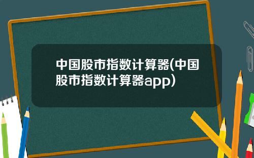 中国股市指数计算器(中国股市指数计算器app)