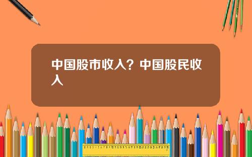 中国股市收入？中国股民收入