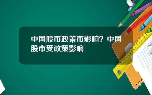 中国股市政策市影响？中国股市受政策影响