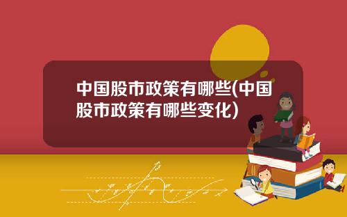 中国股市政策有哪些(中国股市政策有哪些变化)