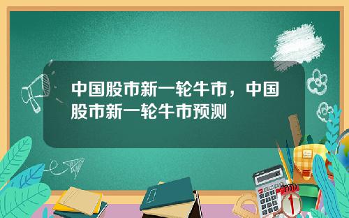 中国股市新一轮牛市，中国股市新一轮牛市预测