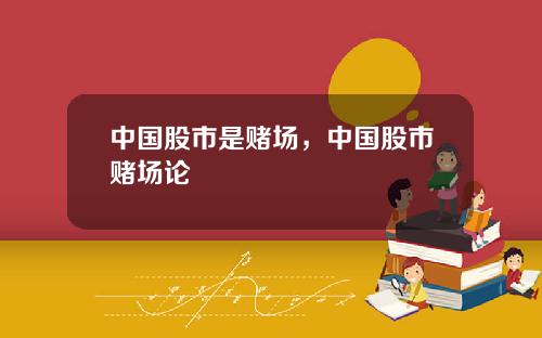 中国股市是赌场，中国股市赌场论