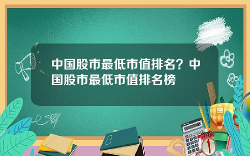 中国股市最低市值排名？中国股市最低市值排名榜