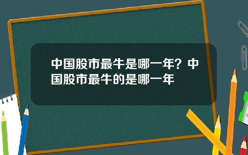 中国股市最牛是哪一年?中国股市最牛的是哪一年