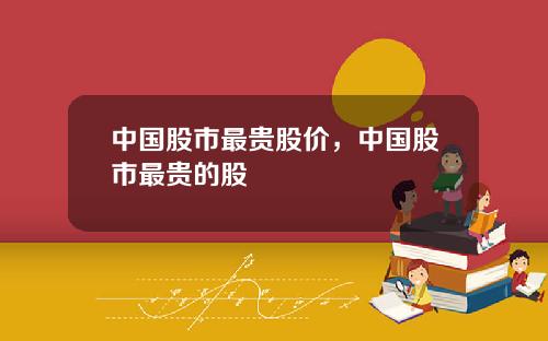 中国股市最贵股价,中国股市最贵的股