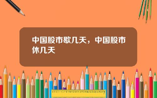 中国股市歇几天,中国股市休几天